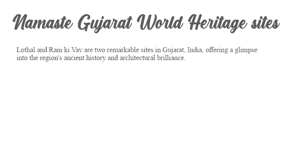 Namaste Gujarat - World Heritage sites - Lothal and Rani ki vav and many more info